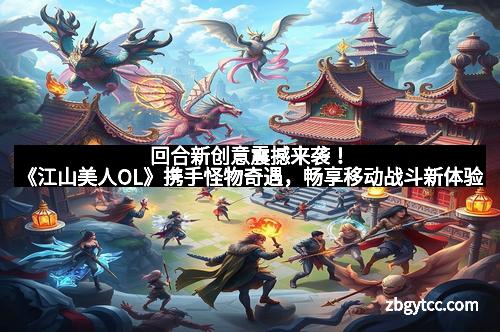 回合新创意震撼来袭!《江山美人OL》携手怪物奇遇,畅享移动战斗新体验